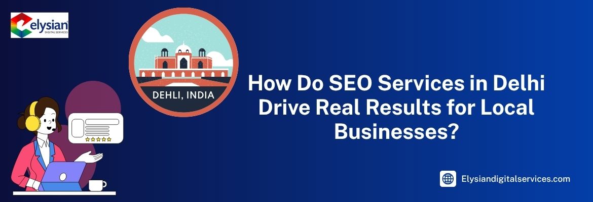 How Do SEO Services in Delhi Drive Real Results for Local Businesses?