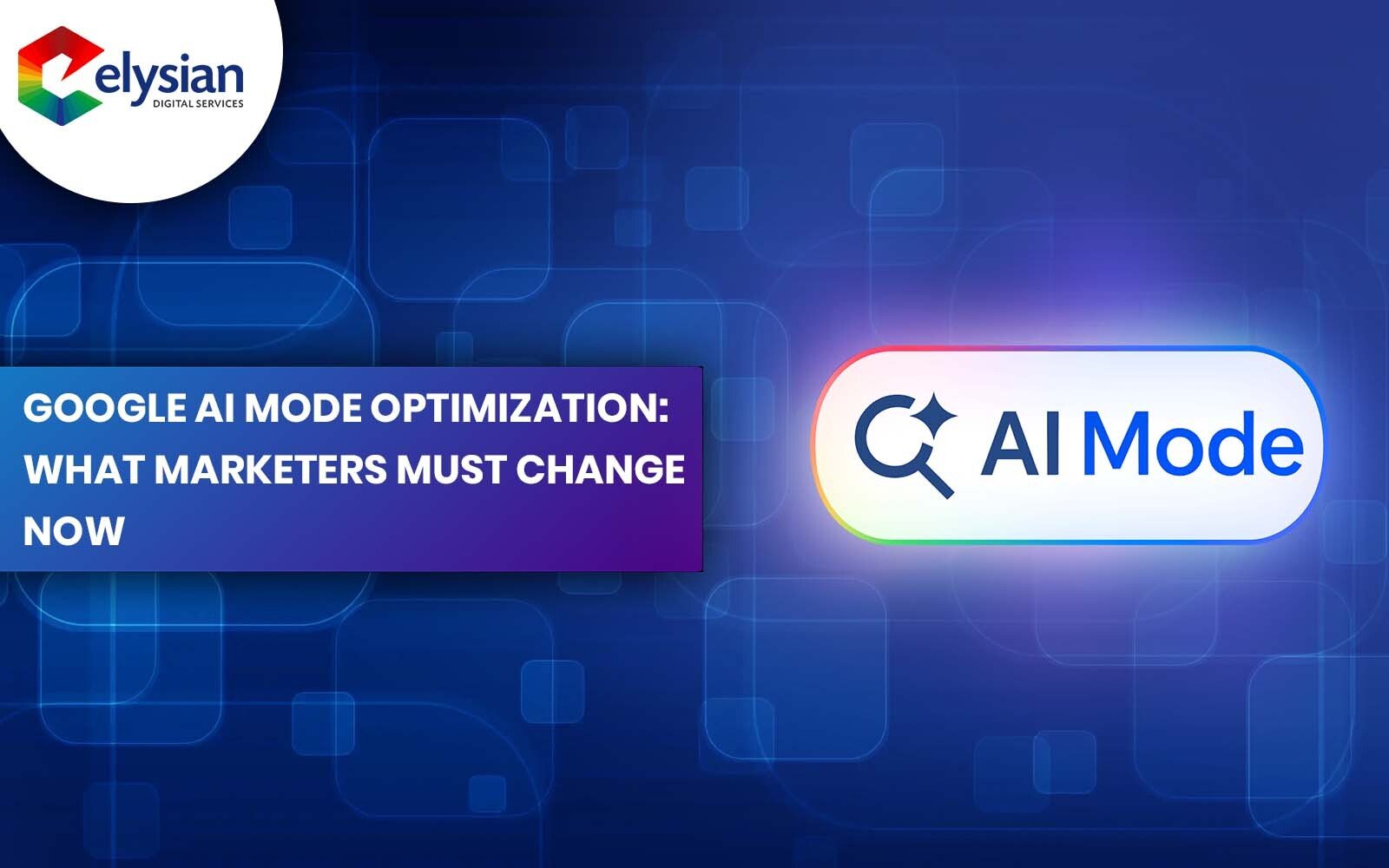 Google AI Mode Optimization: What Marketers Must Change Now